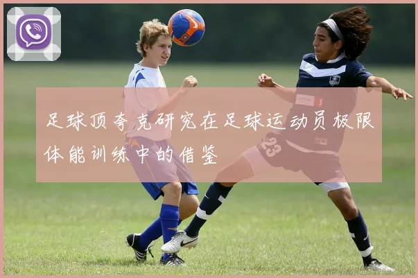 足球顶夸克研究在足球运动员极限体能训练中的借鉴