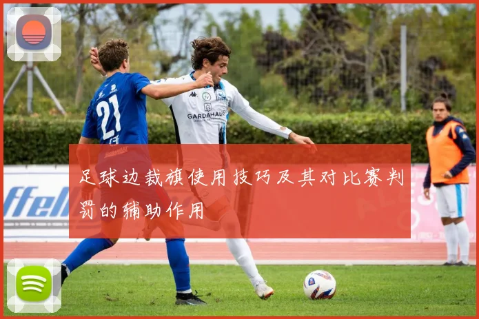 足球边裁旗使用技巧及其对比赛判罚的辅助作用