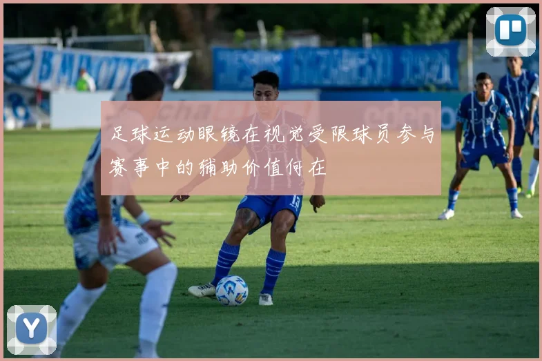 足球运动眼镜在视觉受限球员参与赛事中的辅助价值何在