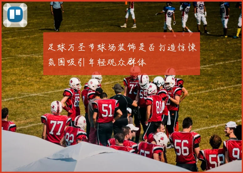 足球万圣节球场装饰是否打造惊悚氛围吸引年轻观众群体